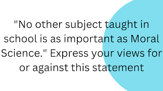 "No other subject taught in school is as important as Moral Science." Express your views for or against this statement