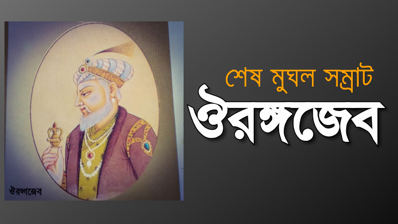 মুঘল সাম্রাজ্যের শেষ সম্রাট ঔরঙ্গজেব