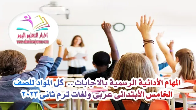 المهام الأدائية الرسمية بالاجابات .. كل المواد للصف الخامس الأبتدائى عربى ولغات ترم ثانى 2023  .. " pdf  -  جاهزة للطباعة "