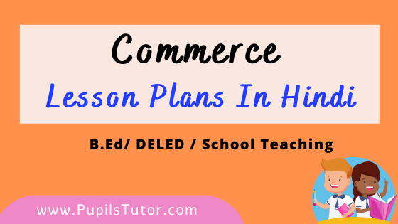 Commerce, Business Studies And Accounts Lesson Plans In Hindi For B.Ed And Deled 1st 2nd Year, School Teachers Class 9th To 12th Download PDF Free | वाणिज्य पाठ योजना | Vanijya Path Yojna | वाणिज्य लेसन प्लान | Lesson Plan For Commerce in Hindi | Commerce And Business Studies Lesson Plans in Hindi Class 8th 9th 10th 11th 12th - www.pupilstutor.com