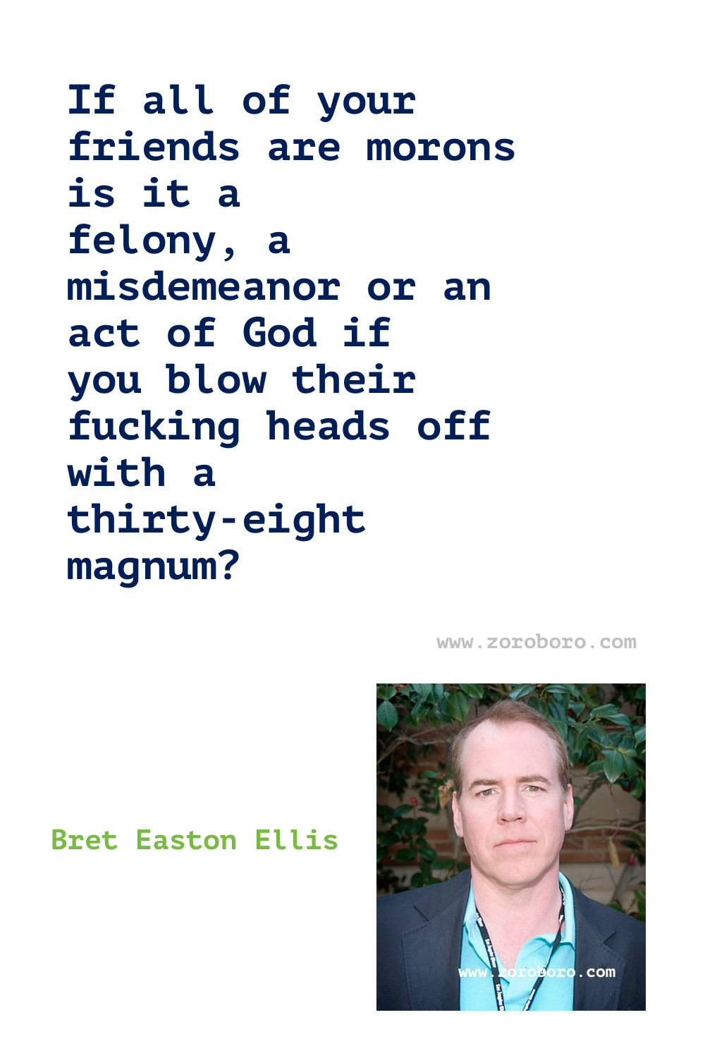 Bret Easton Ellis Quotes. Bret Ellis Books Quotes. Bret Easton Ellis American Psycho Quotes , Less Than Zero (novel), The Rules of Attraction, Glamorama & Lunar Park. Bret Easton Ellis Quotes.