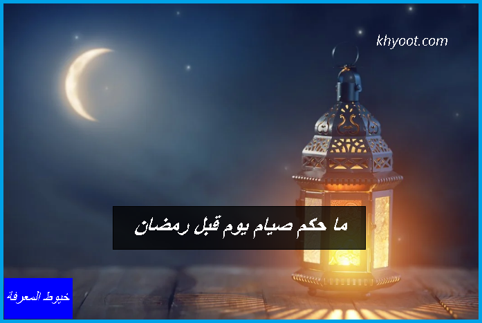 ما حكم صيام يوم قبل رمضان