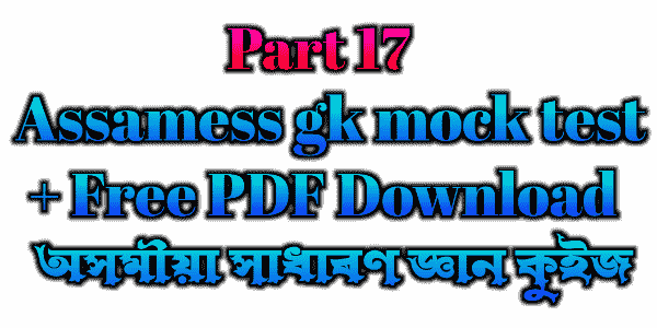 Assamess GK Mock test - অসমীয়া সাধাৰণ জ্ঞান কুইজ - PDF Download (part 17)