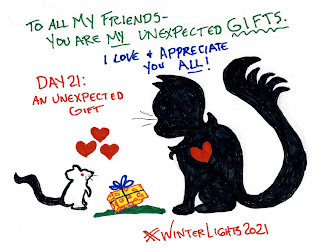 Drawing (in markers) of a mouse and cat. The cat has given the mouse a gift of cheese. Red hearts are above the cheese, which has a ribbon. Text: "DAY 21: An Unexpected Gift, #WinterLights2021" and "You are all my unexpected gifts. I love & appreciate you ALL."