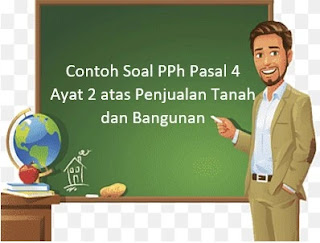 Contoh Soal PPh Pasal 4 Ayat 2 atas Penjualan Tanah dan Bangunan