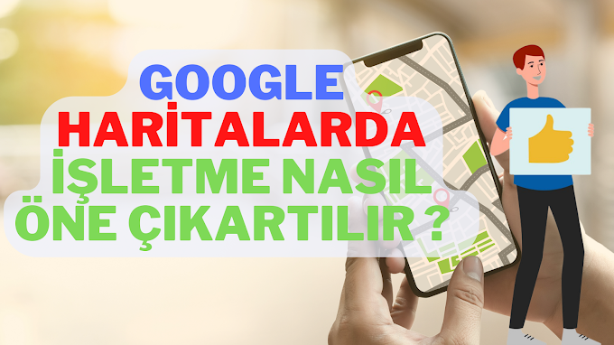 Google Haritalarda İşletme Nasıl Öne Çıkartılır ? 