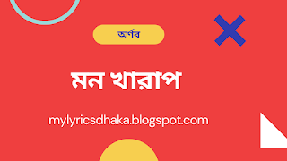 মন খারাপ লিরিক্স - অর্ণব