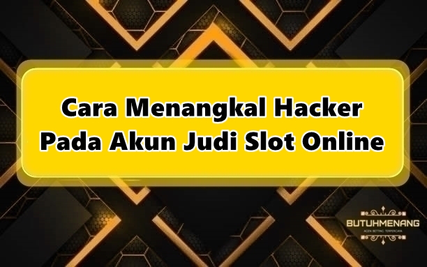 Cara Menangkal Hacker Pada Akun Judi Slot Online