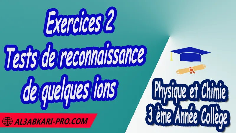 Exercices 2 Tests de reconnaissance de quelques ions - 3 ème Année Collège 3APIC pdf Tests de reconnaissance de quelques ions , Physique et Chimie de 3 ème Année Collège BIOF 3AC , 3APIC option française , Cours de tests de reconnaissance de quelques ions , Résumé de cours de tests de reconnaissance de quelques ions , Exercices corrigés de tests de reconnaissance de quelques ions , Activités de tests de reconnaissance de quelques ions , Devoirs corrigés , Fiches pédagogiques , Contrôle corrigé , Examens régionaux corrigés , Travaux dirigés td الثالثة اعدادي خيار فرنسي , مادة الفيزياء والكيمياء خيار فرنسية , الثالثة اعدادي , مسار دولي