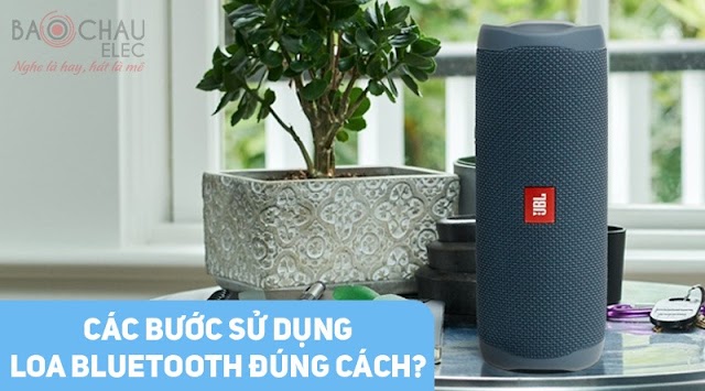 Các bước sử dụng loa bluetooth đúng cách?