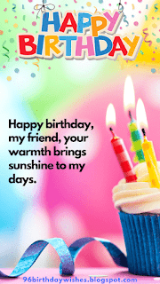 "Happy birthday, my friend, your warmth brings sunshine to my days."