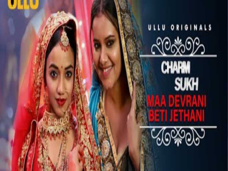 Maa Devrani Beti Jethani Charmsukh Web Series on OTT platform Ullu - Here is the Ullu Maa Devrani Beti Jethani Charmsukh wiki, Full Star-Cast and crew, Release Date, Promos, story, Character.