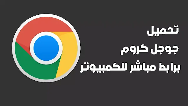 تحميل جوجل كروم برابط مباشر للكمبيوتر