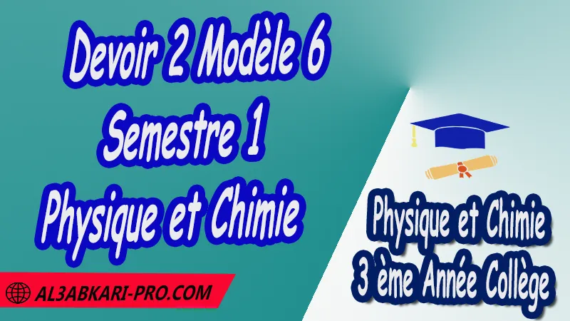 Devoir 2 Modèle 6 de Semestre 1 - Physique et Chimie 3ème Année Collège (3APIC) PDF Devoirs corriges de Physique et Chimie 3ème Année Collège 3APIC BIOF , Devoir corrige Physique et Chimie , Devoir de Semestre 1 , Devoir de Semestre 2 , 3ème Année Collège BIOF , Collège , Physique et Chimie , Physique et Chimie de 3 ème Année Collège BIOF 3AC , 3APIC option française , Devoirs corrigés , Examens régionaux corrigés , Contrôle corrigé , الثالثة اعدادي خيار فرنسي , فروض الفيزياء والكيمياء الثالثة اعدادي , فروض مع التصحيح مادة الفيزياء والكيمياء خيار فرنسية الثالثة اعدادي مسار دولي