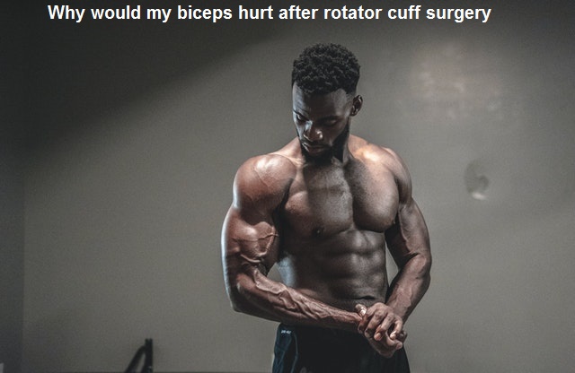 Why would my biceps hurt after rotator cuff surgery