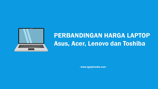 Perbandingan Harga Laptop Asus, Acer, Lenovo dan Toshiba