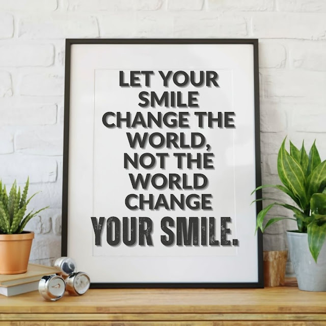 Let your smile change the world, not the world change your smile.