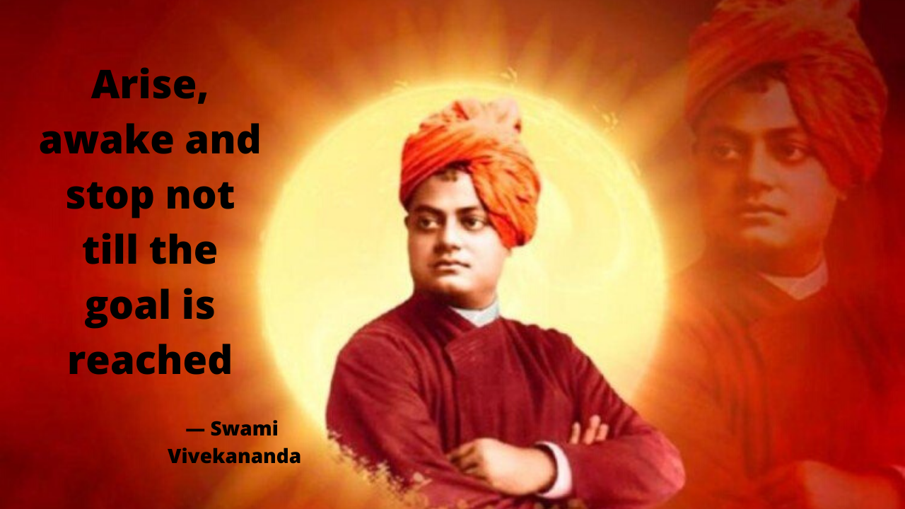 “Arise, awake and stop not till the goal is reached.” ~ Swami Vivekananda