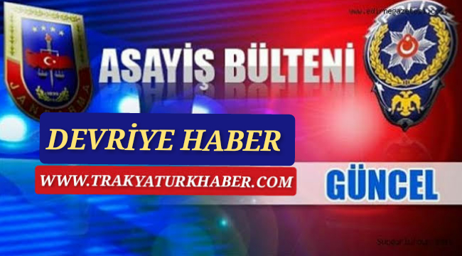 Edirne ve İlçelerinden Asayiş Haberleri 