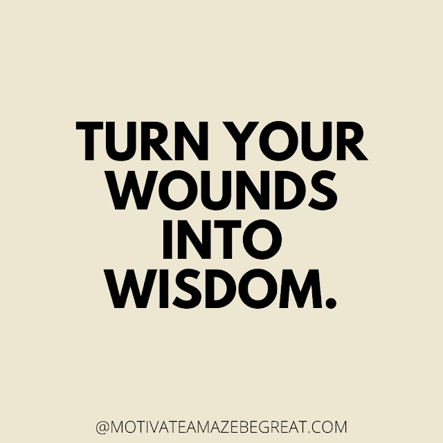 The Best Motivational Short Quotes And One Liners Ever: Turn your wounds into wisdom.