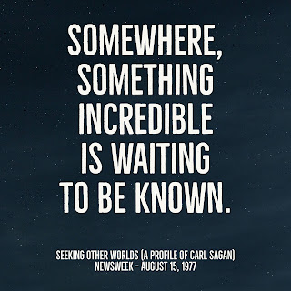 “Somewhere, something incredible is waiting to be known.” - Sharon Begley, Seeking Other Worlds (Profile of Carl Sagan), Newsweek (August 15, 1977)
