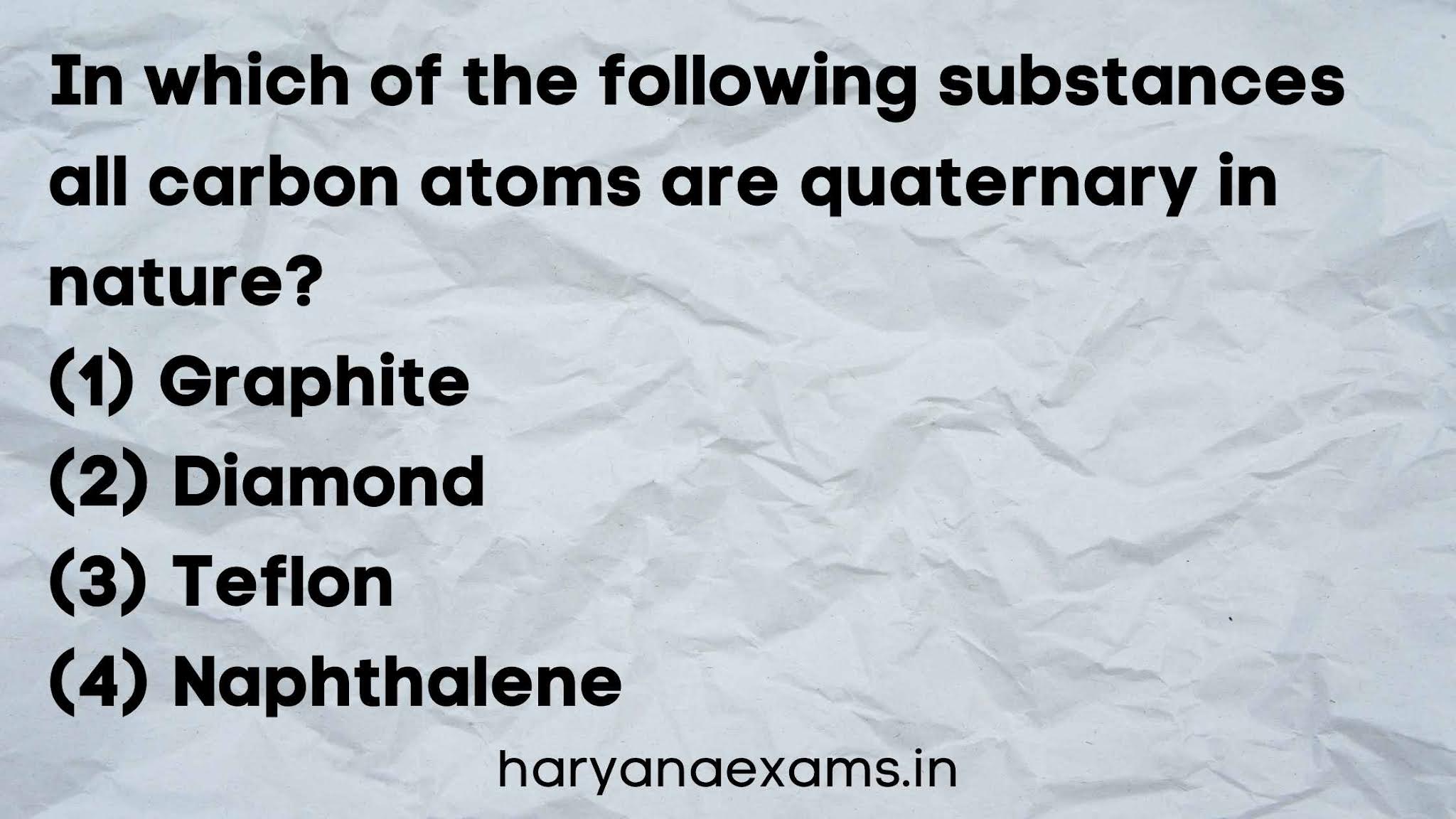 In which of the following substances all carbon atoms are quaternary in nature?   (1) Graphite   (2) Diamond   (3) Teflon   (4) Naphthalene