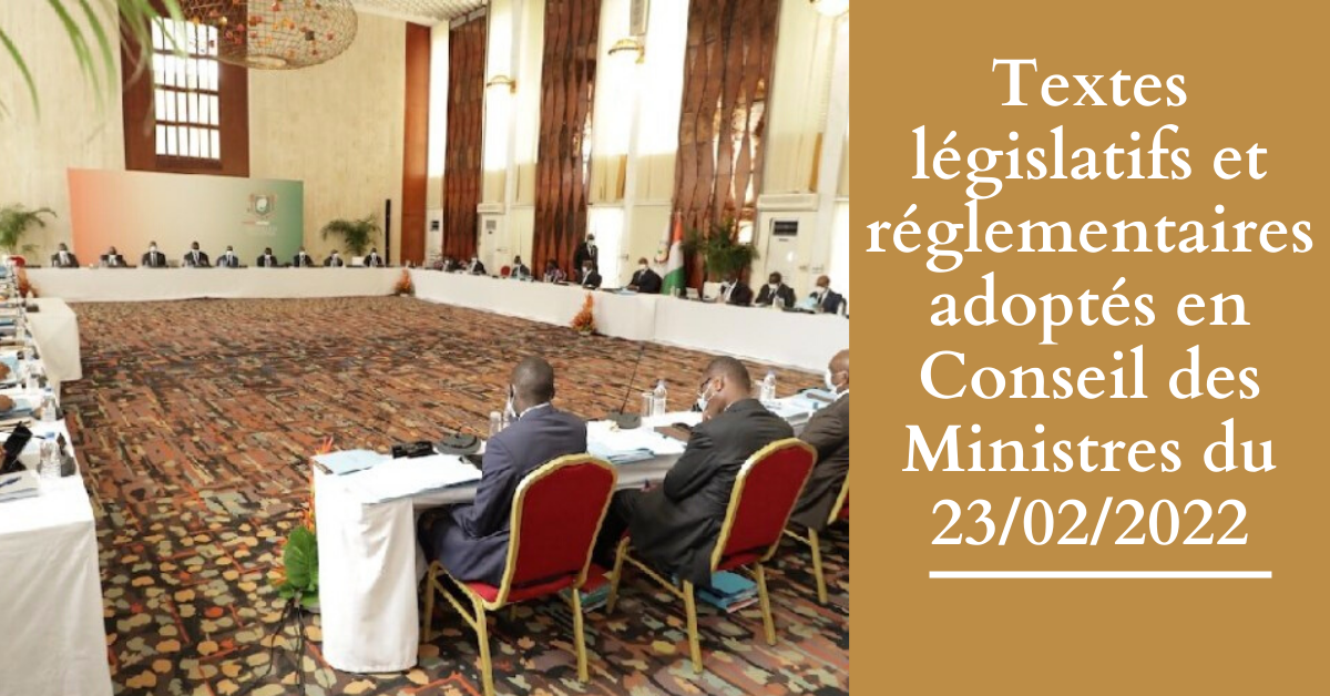 Textes législatifs et réglementaires adoptés en conseil des Ministres adoptés le mercredi 23-02-2022