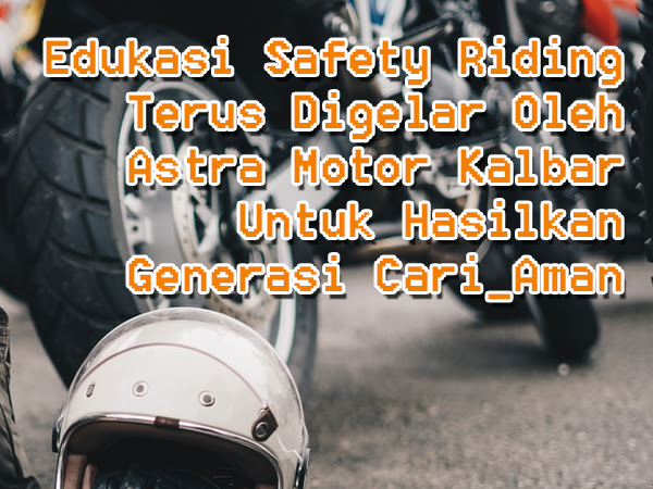 Edukasi Safety Riding Terus Digelar Oleh Astra Motor Kalbar Untuk Hasilkan Generasi Cari_Aman