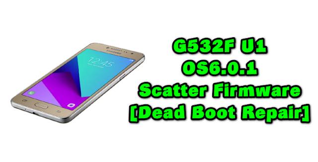 Download Samsung G532F U1 OS6.0.1 Scatter Firmware [Dead Boot Repair] 