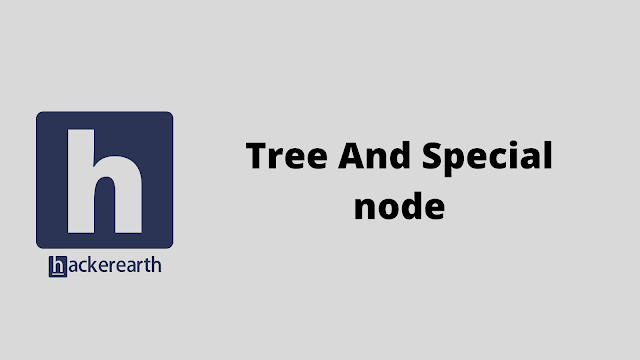 HackerEarth Tree And Special node problem solution