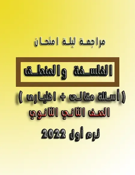 مراجعة ليلة امتحان الفلسفة والمنطق الصف الثاني الثانوي  ترم أول 2022 ( أسئلة مقالى + اختيارى )