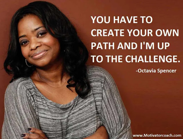 You have to create your own path and I’m up to the challenge. –Octavia Spencer