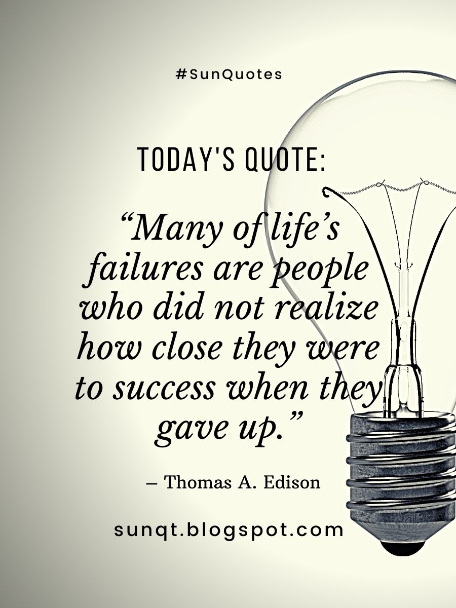 SunQuotes - Many of life’s failures are people who did not realize how close they were to success when they gave up.– Thomas A. Edison