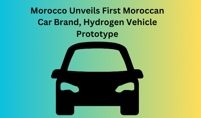 Morocco Unveils First Moroccan Car Brand, Hydrogen Vehicle Prototype