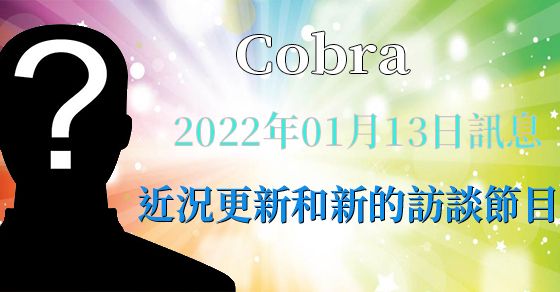 [揭密者][柯博拉Cobra] 2022年1月13日訊息【近況更新和新的柯博拉訪談節目】
