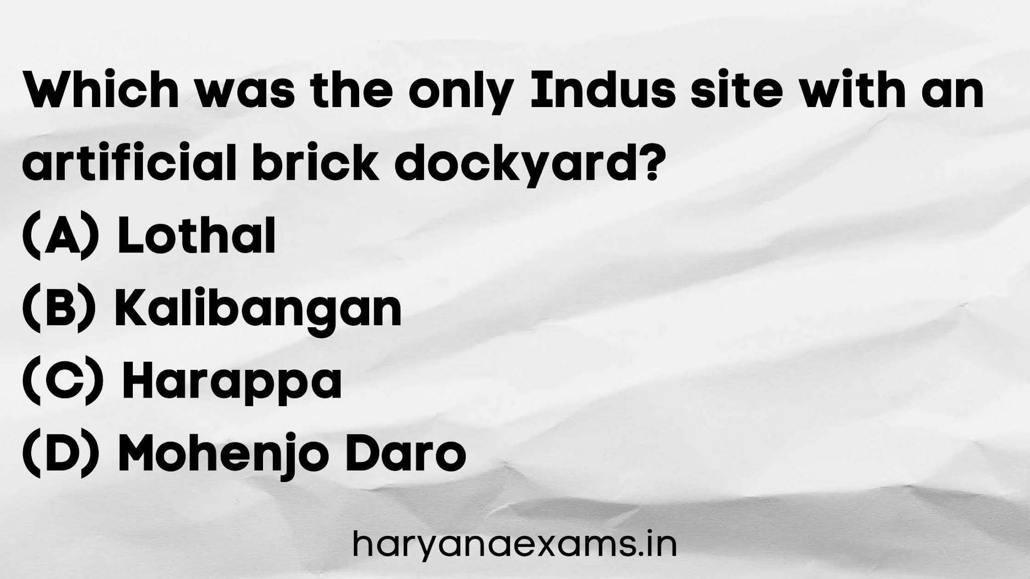 Which was the only Indus site with an artificial brick dockyard?   (A) Lothal   (B) Kalibangan   (C) Harappa   (D) Mohenjo Daro