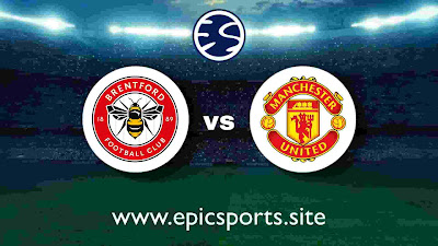 Brentford vs Man United | Match Info, Preview & Lineup