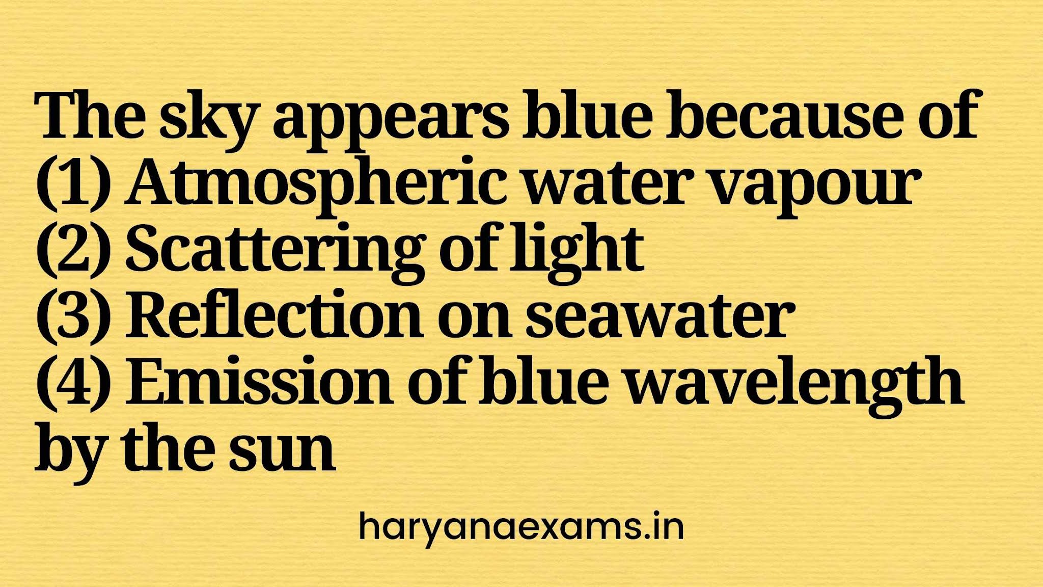 The sky appears blue because of   (1) Atmospheric water vapour   (2) Scattering of light   (3) Reflection on seawater   (4) Emission of blue wavelength by the sun