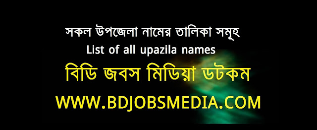 বাংলাদেশের সকল উপজেলা নামের তালিকা সমূহ - List of all upazila names in Bangladesh - বিডি জবস মিডিয়া ২০২২