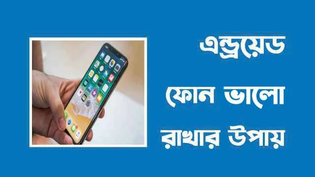 এন্ড্রয়েড ফোন ভালো রাখার উপায়