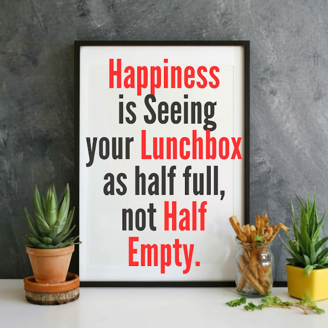 Happiness is seeing your lunchbox as half full, not half empty.
