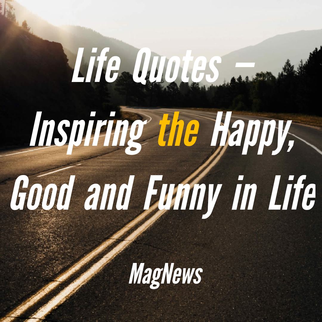 Life Quotes — Inspiring the Happy, Good and Funny in Life