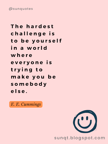 The hardest challenge is to be yourself in a world where everyone is trying to make you be somebody else. - E. E. Cummings