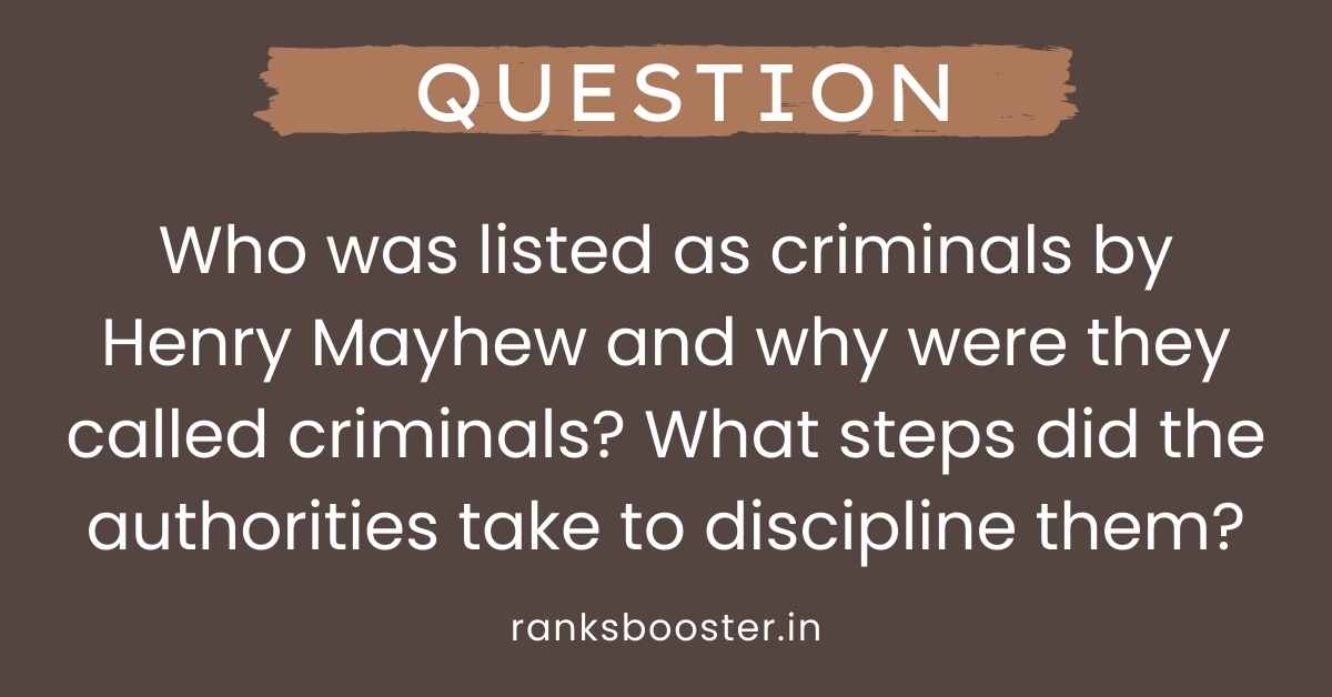 Who was listed as criminals by Henry Mayhew and why were they called criminals? What steps did the authorities take to discipline them?