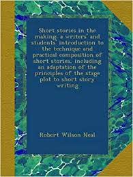 Short Stories in the Making: A Writers' and Students' Introduction to the Technique and Practical Composition of Short Stories, Including an ... Plot to Short Story Writing
