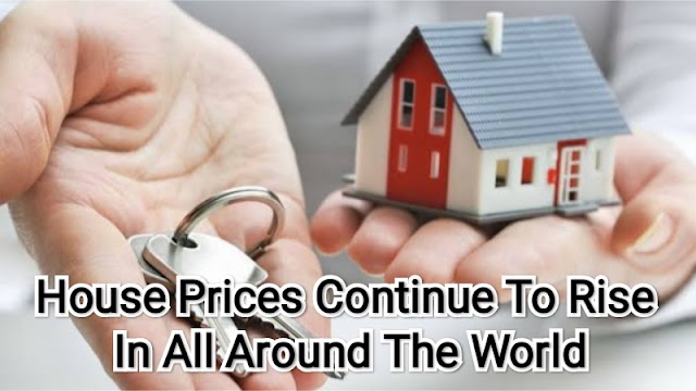 House Prices Continue To Rise In All Around The World