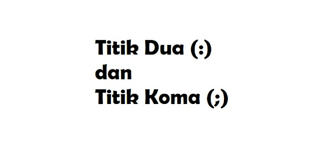 Perbedaan Penggunaan Tanda Baca Titik Koma (;) dan Titik Dua (:)