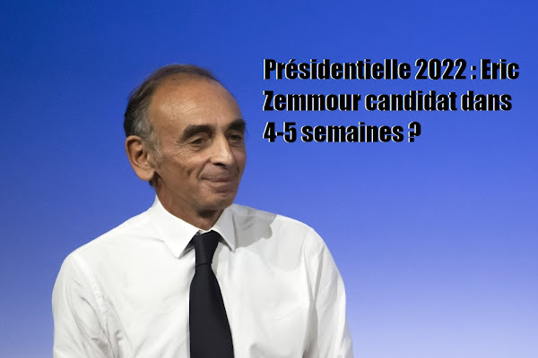 Présidentielle 2022 : « La « fusée » Zemmour ! »  candidat dans 4-5 semaines ?