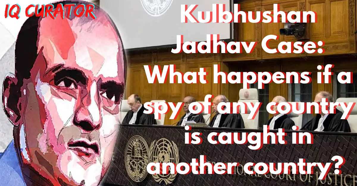 Kulbhushan Jadhav Case - What if a Spy of One Country is Caught in another Country?