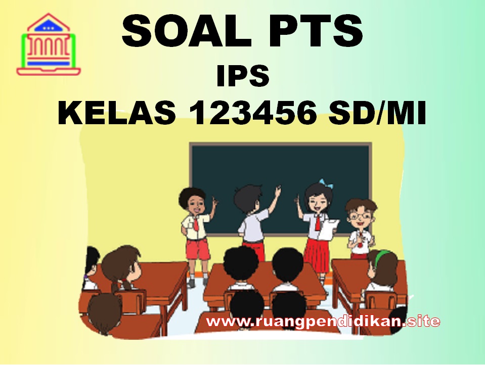 Soal PTS IPS Semester 2 Kelas 4, 5, 6 SD